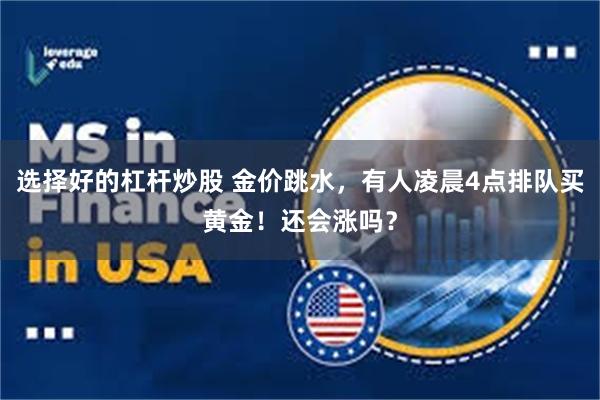 选择好的杠杆炒股 金价跳水，有人凌晨4点排队买黄金！还会涨吗？