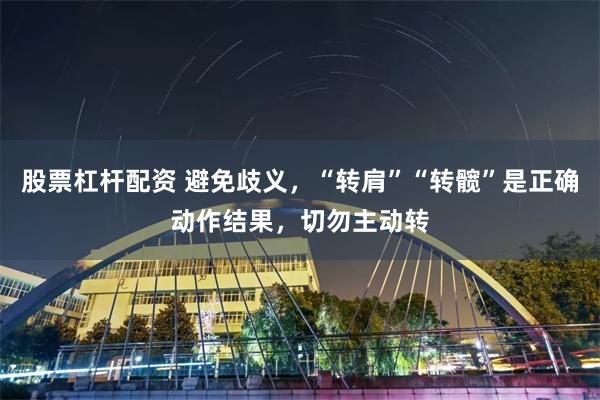 股票杠杆配资 避免歧义，“转肩”“转髋”是正确动作结果，切勿主动转