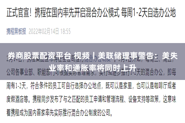 券商股票配资平台 视频丨美联储理事警告：美失业率和通胀率将同时上升