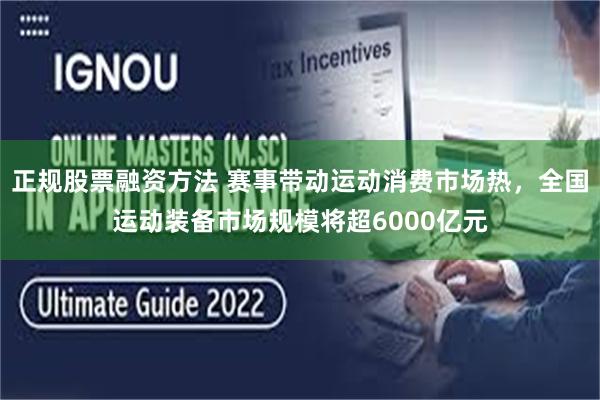 正规股票融资方法 赛事带动运动消费市场热，全国运动装备市场规模将超6000亿元