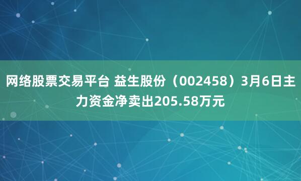 网络股票交易平台 益生股份（002458）3月6日主力资金净卖出205.58万元