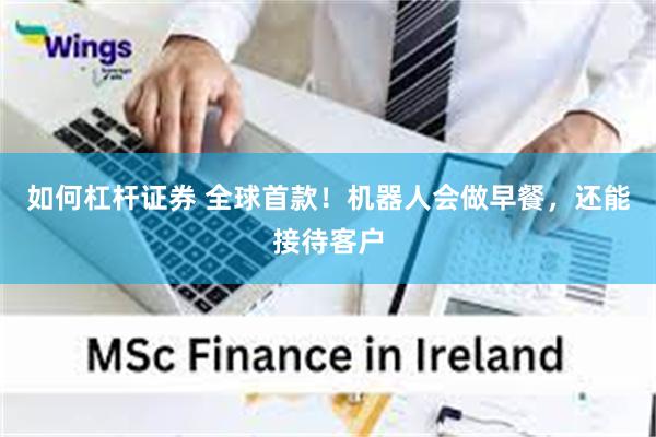 如何杠杆证券 全球首款!机器人会做早餐,还能接待客户