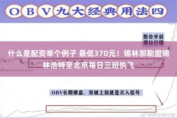 什么是配资举个例子 最低370元！锡林郭勒盟锡林浩特至北京每日三班执飞