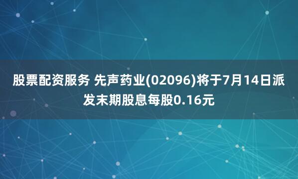股票配资服务 先声药业(02096)将于7月14日派发末期股息每股0.16元