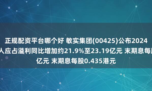 正规配资平台哪个好 敏实集团(00425)公布2024年业绩 拥有人应占溢利同比增加约21.9%至23.19亿元 末期息每股0.435港元