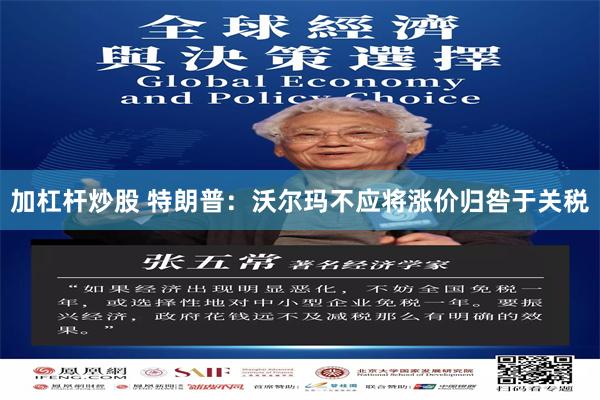 加杠杆炒股 特朗普：沃尔玛不应将涨价归咎于关税