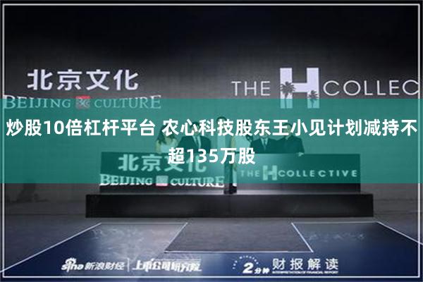 炒股10倍杠杆平台 农心科技股东王小见计划减持不超135万股