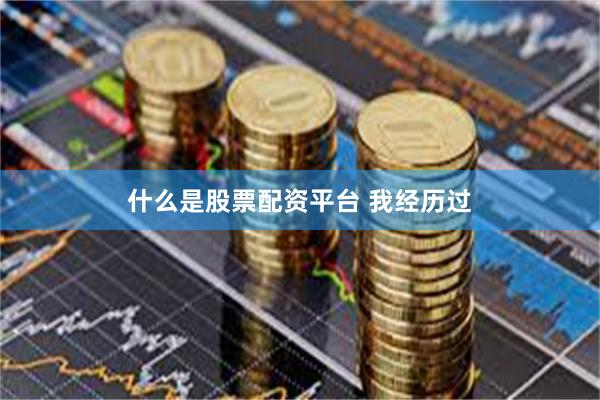 什么是股票配资平台 我经历过