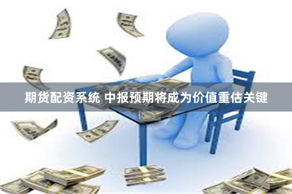 期货配资系统 中报预期将成为价值重估关键