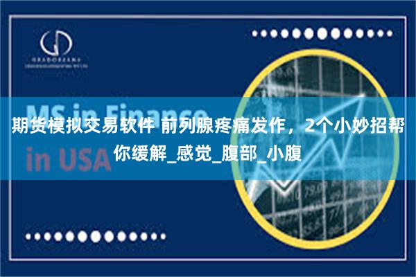 期货模拟交易软件 前列腺疼痛发作，2个小妙招帮你缓解_感觉_腹部_小腹