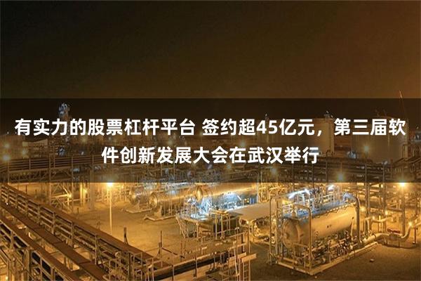 有实力的股票杠杆平台 签约超45亿元，第三届软件创新发展大会在武汉举行
