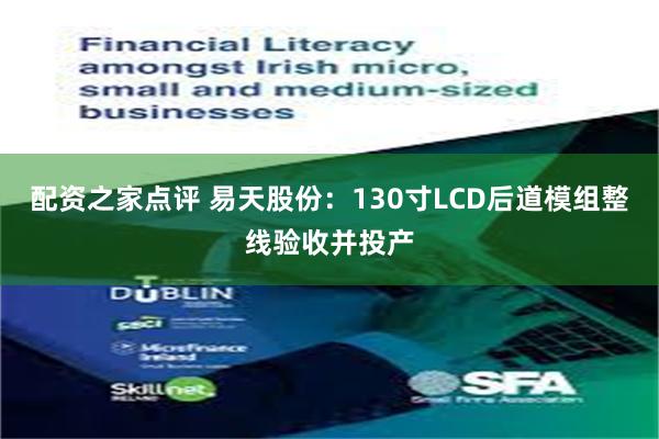 配资之家点评 易天股份：130寸LCD后道模组整线验收并投产