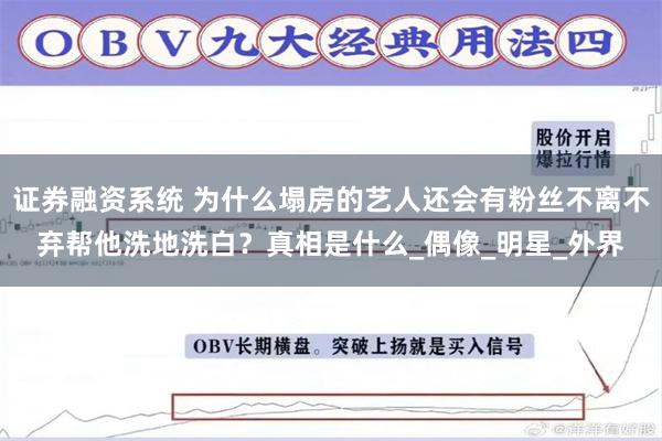 证券融资系统 为什么塌房的艺人还会有粉丝不离不弃帮他洗地洗白？真相是什么_偶像_明星_外界