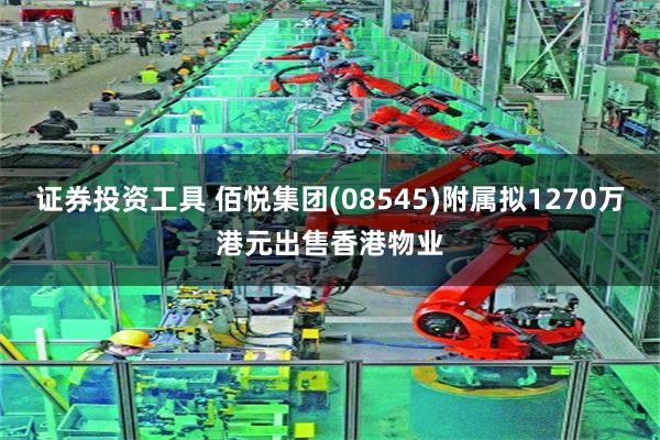 证券投资工具 佰悦集团(08545)附属拟1270万港元出售香港物业