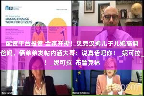 配资平台投资 全家开撕！贝克汉姆儿子儿媳高调受访回击爸妈，俩弟弟发帖内涵大哥：说真话吧你！_妮可拉_布鲁克林
