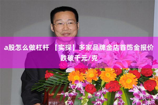 a股怎么做杠杆 【实探】多家品牌金店首饰金报价跌破千元/克