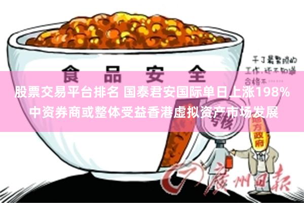 股票交易平台排名 国泰君安国际单日上涨198% 中资券商或整体受益香港虚拟资产市场发展