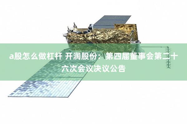 a股怎么做杠杆 开润股份：第四届董事会第二十六次会议决议公告