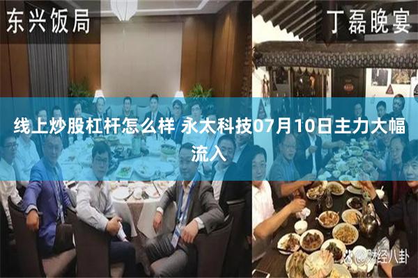 线上炒股杠杆怎么样 永太科技07月10日主力大幅流入