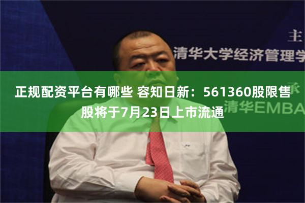 正规配资平台有哪些 容知日新：561360股限售股将于7月23日上市流通