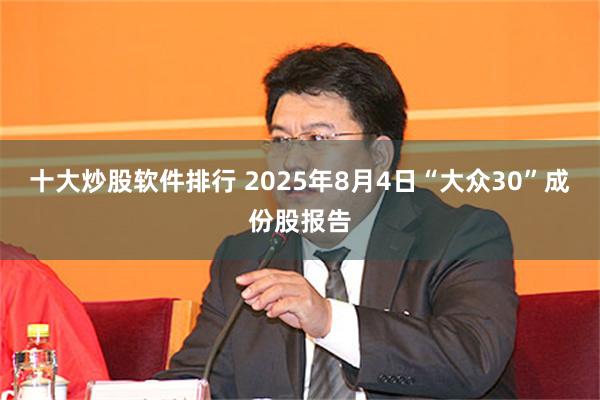 十大炒股软件排行 2025年8月4日“大众30”成份股报告
