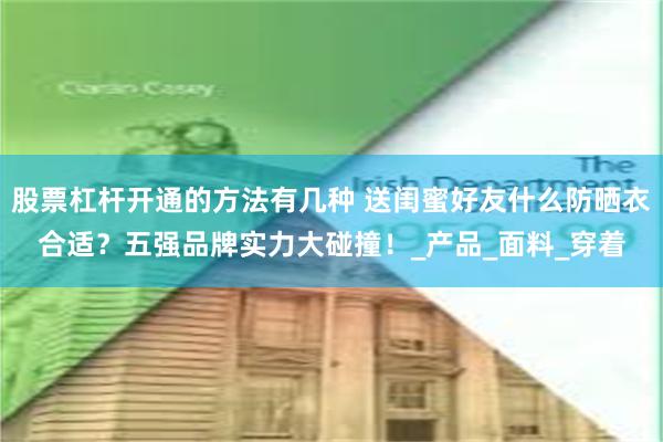 股票杠杆开通的方法有几种 送闺蜜好友什么防晒衣合适？五强品牌实力大碰撞！_产品_面料_穿着