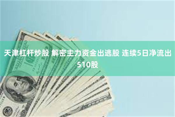 天津杠杆炒股 解密主力资金出逃股 连续5日净流出510股