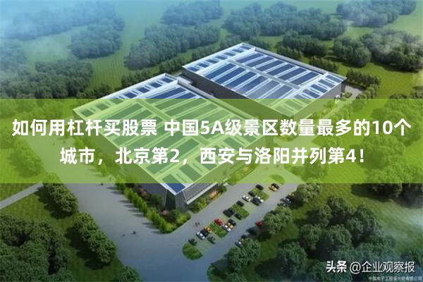 如何用杠杆买股票 中国5A级景区数量最多的10个城市，北京第2，西安与洛阳并列第4！